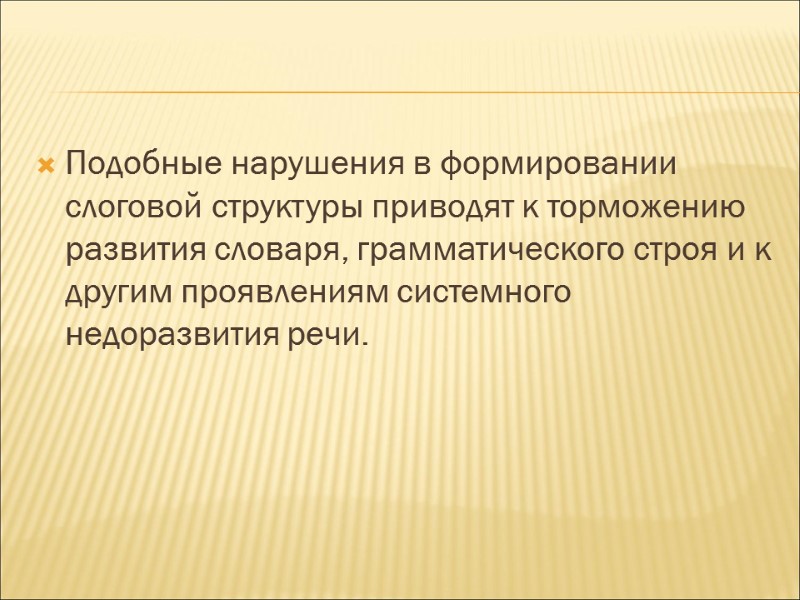 Подобные нарушения в формировании слоговой структуры приводят к торможению развития словаря, грамматического строя и